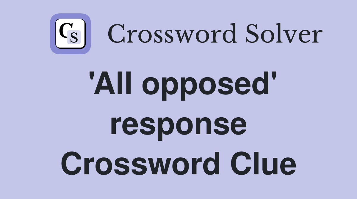 All opposed response Crossword Clue Answers Crossword Solver